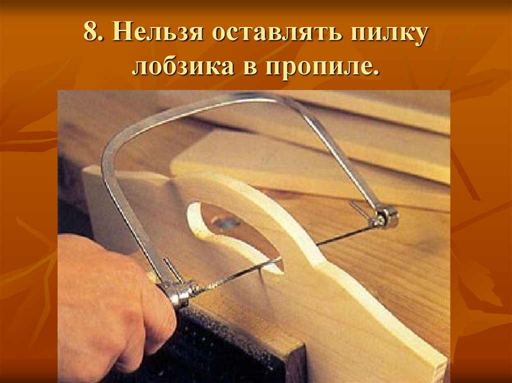 8. Нельзя оставлять пилку лобзика в пропиле.