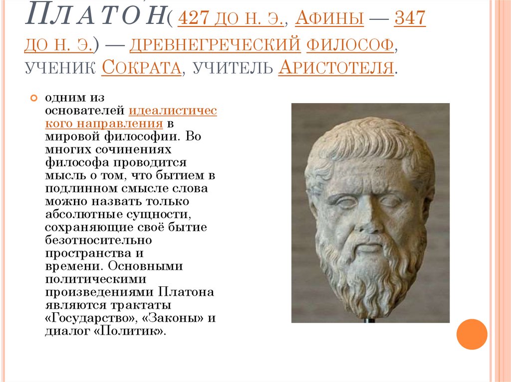 Плато́н( 427 до н. э., Афины — 347 до н. э.) — древнегреческий философ, ученик Сократа, учитель Аристотеля.