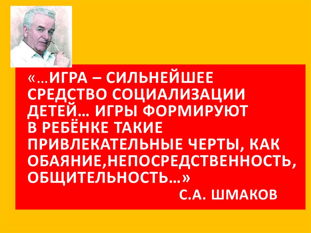 «…Игра – сильнейшее средство социализации детей… Игры формируют в ребёнке такие привлекательные черты, как