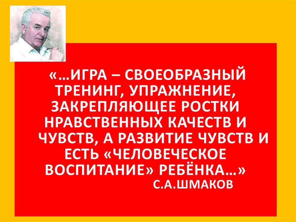 «…Игра – своеобразный тренинг, упражнение, закрепляющее ростки нравственных качеств и чувств, а развитие чувств и есть
