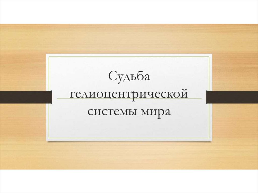 Судьба гелиоцентрической системы мира - презентация онлайн