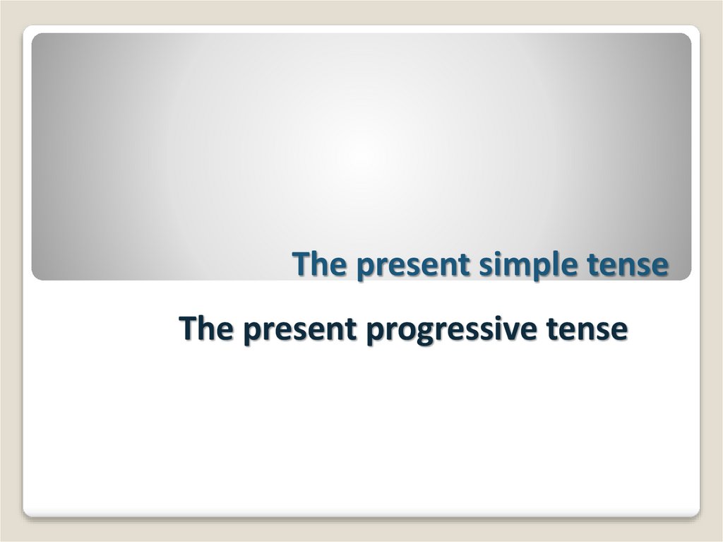 The Present Simple Tense The Present Progressive Tense