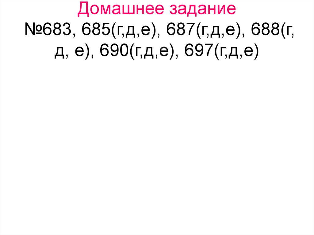 Домашнее задание №683, 685(г,д,е), 687(г,д,е), 688(г, д, е), 690(г,д,е), 697(г,д,е)