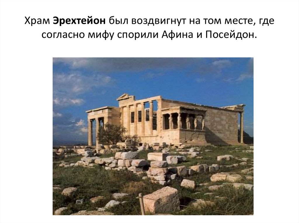 Храм Эрехтейон был воздвигнут на том месте, где согласно мифу спорили Афина и Посейдон.