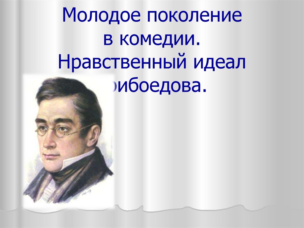 Нравственные уроки комедии горе от ума. Молодое поколение в комедии а с Грибоедова горе от ума. Нравственные уроки горе от ума. Нравственные уроки Грибоедовской комедии горе от ума. Нравственный идеал Грибоедова.