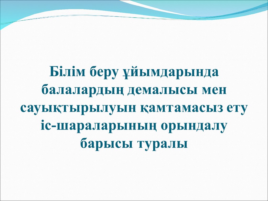 Білім беру ұйымдарында балалардың демалысы мен сауықтырылуын қамтамасыз ету іс-шараларының орындалу барысы туралы