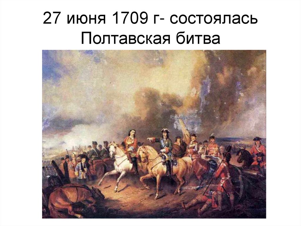 27 июня 1709 г- состоялась Полтавская битва