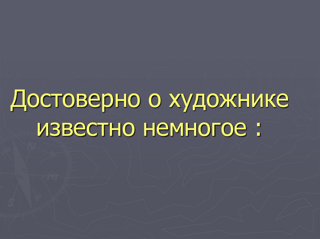 Достоверно о художнике известно немногое :