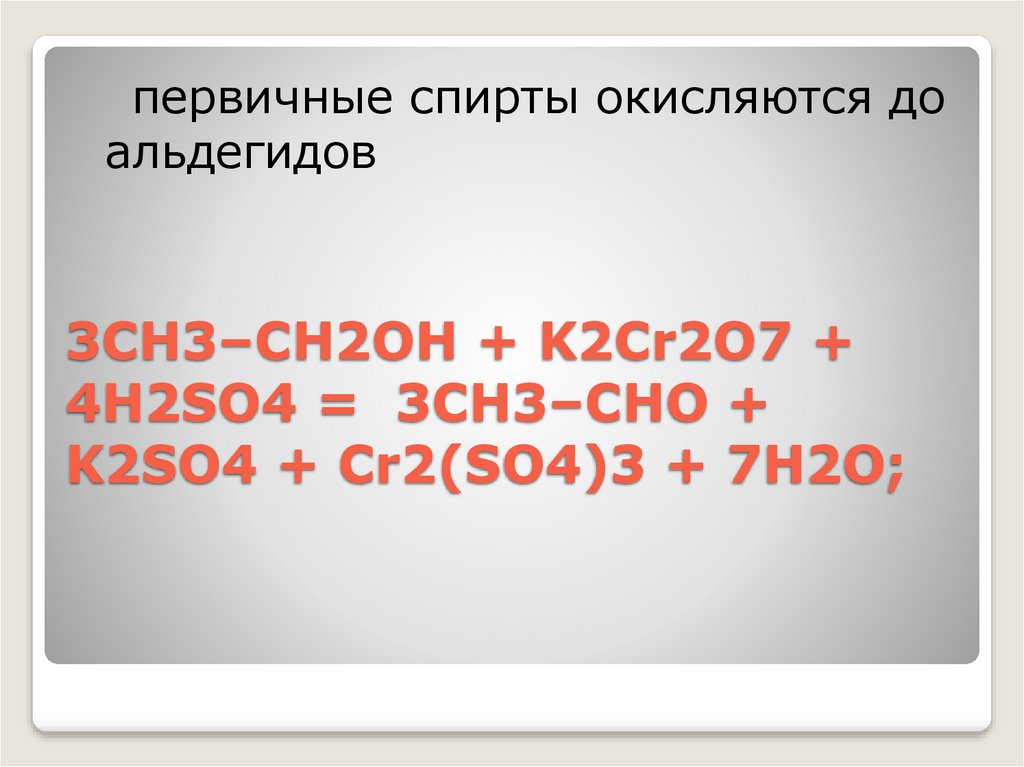 3CH3–CH2OH + K2Cr2O7 + 4H2SO4 = 3CH3–CHO + K2SO4 + Cr2(SO4)3 + 7H2O;