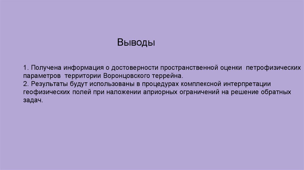 1. Получена информация о достоверности пространственной оценки петрофизических параметров территории Воронцовского террейна. 2.