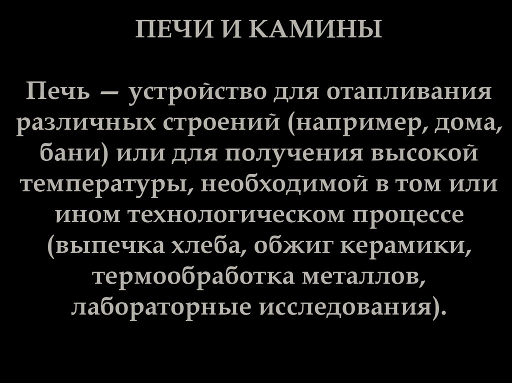 ПЕЧИ И КАМИНЫ Печь — устройство для отапливания различных строений (например, дома, бани) или для получения высокой
