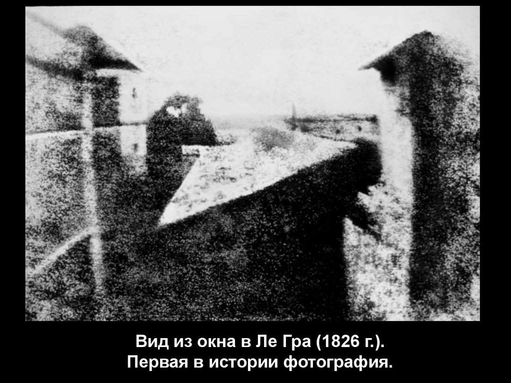 Вид из окна в Ле Гра (1826 г.). Первая в истории фотография.