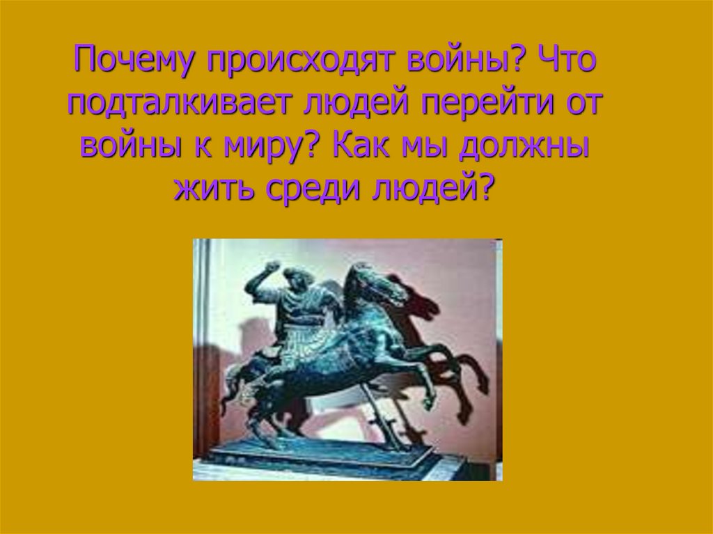 Почему происходят войны? Что подталкивает людей перейти от войны к миру? Как мы должны жить среди людей?