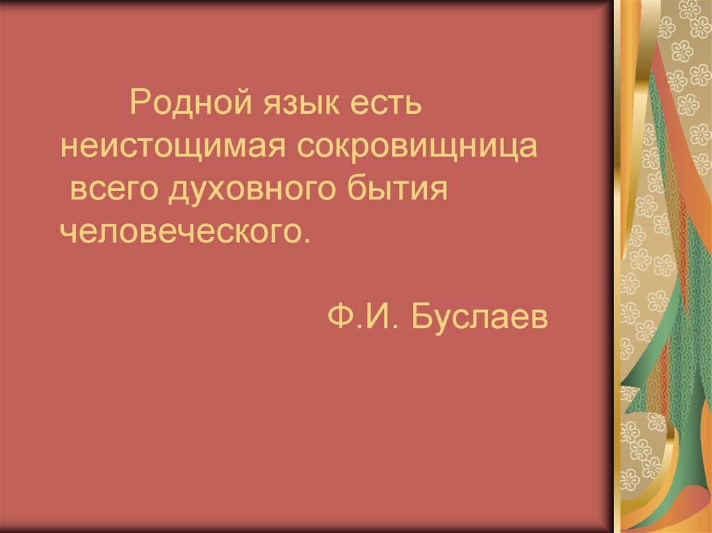Родной язык есть неистощимая сокровищница всего духовного бытия человеческого. Ф.И. Буслаев