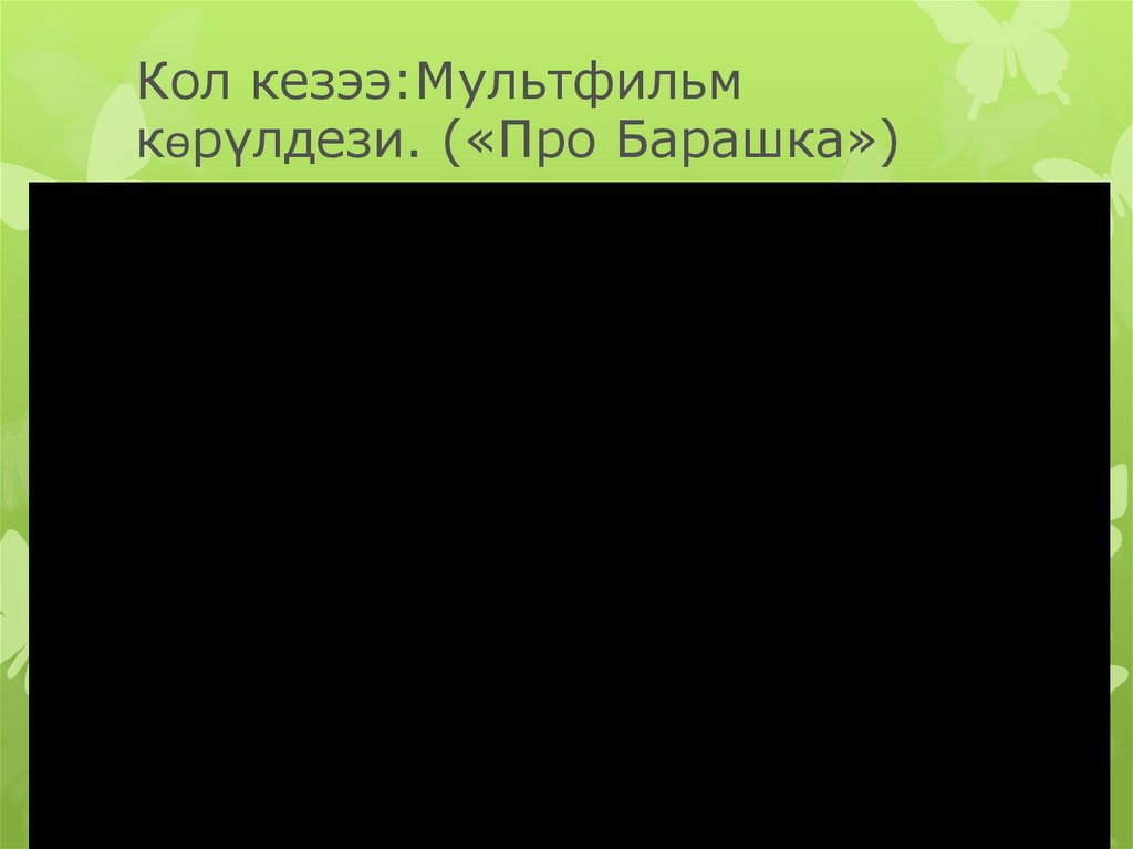 Кол кезээ:Мультфильм кѳрүлдези. («Про Барашка»)