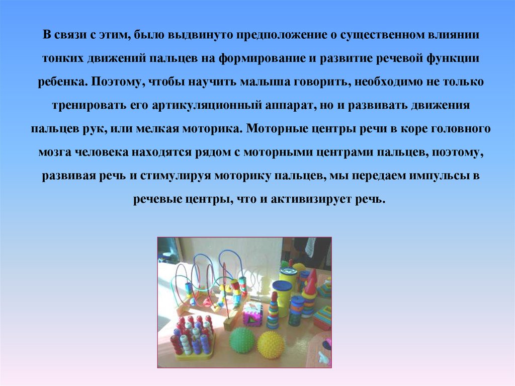 В связи с этим, было выдвинуто предположение о существенном влиянии тонких движений пальцев на формирование и развитие речевой