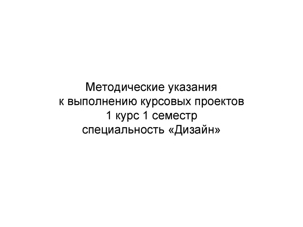 Методические указания к выполнению курсовых проектов 1 курс 1 семестр специальность «Дизайн»