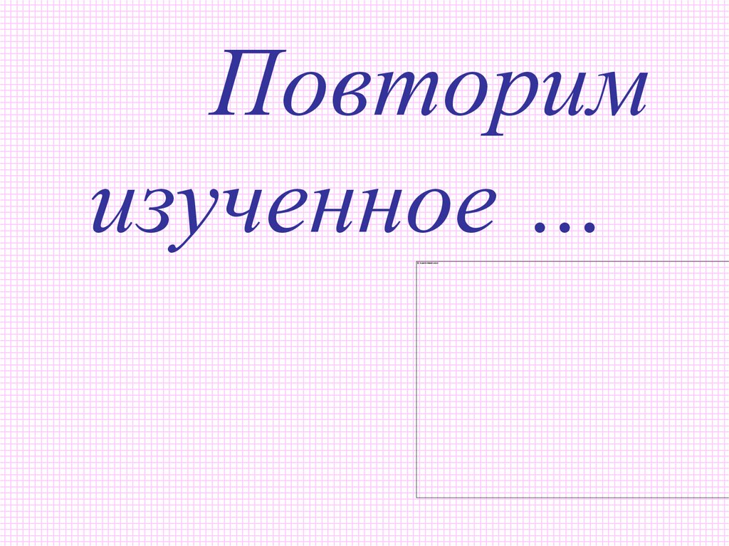 Повторим изученное …
