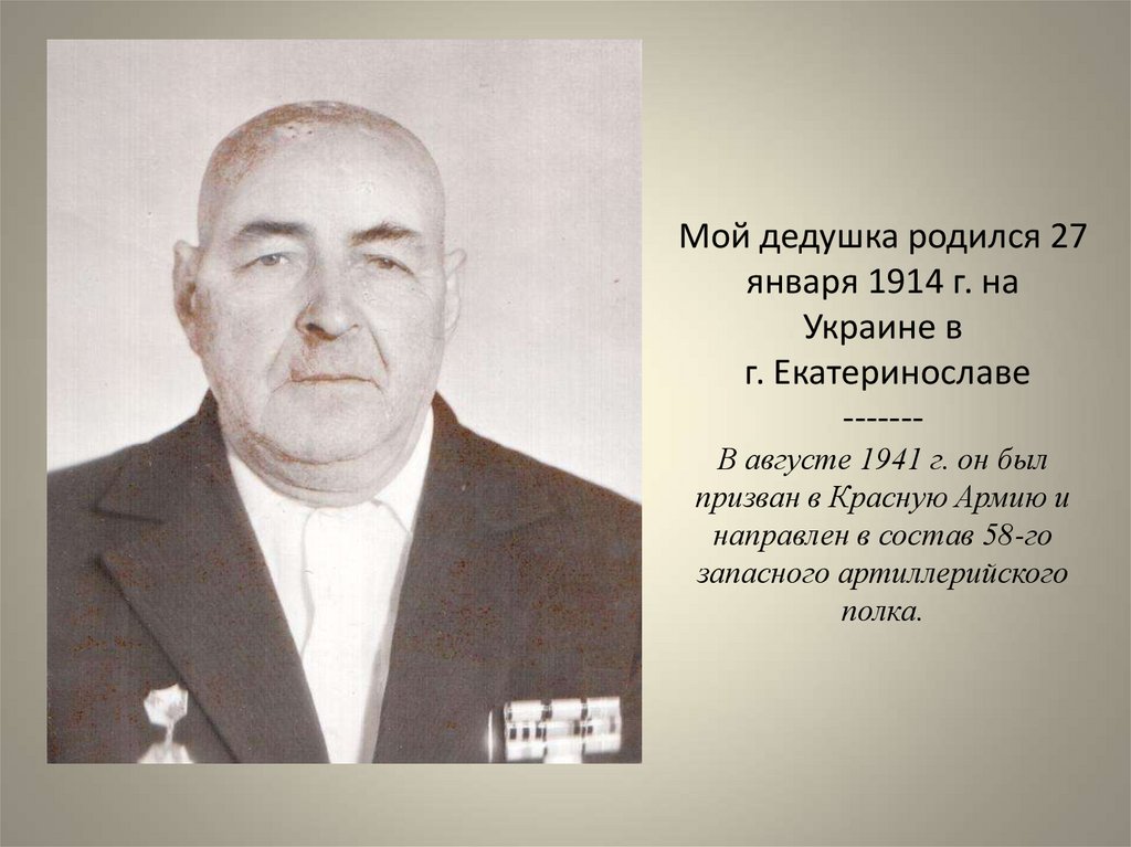 Мой дедушка родился 27 января 1914 г. на Украине в г. Екатеринославе ------- В августе 1941 г. он был призван в Красную Армию и
