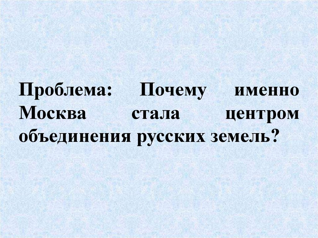 Проблема: Почему именно Москва стала центром объединения русских земель?
