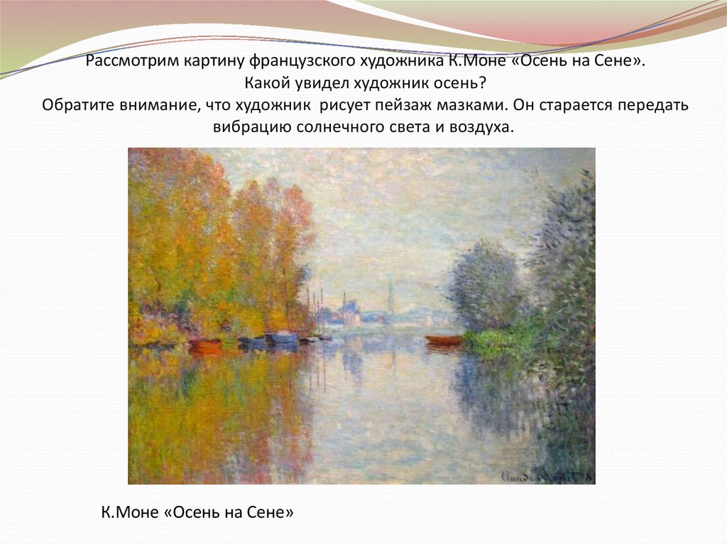 Рассмотрим картину французского художника К.Моне «Осень на Сене». Какой увидел художник осень? Обратите внимание, что художник