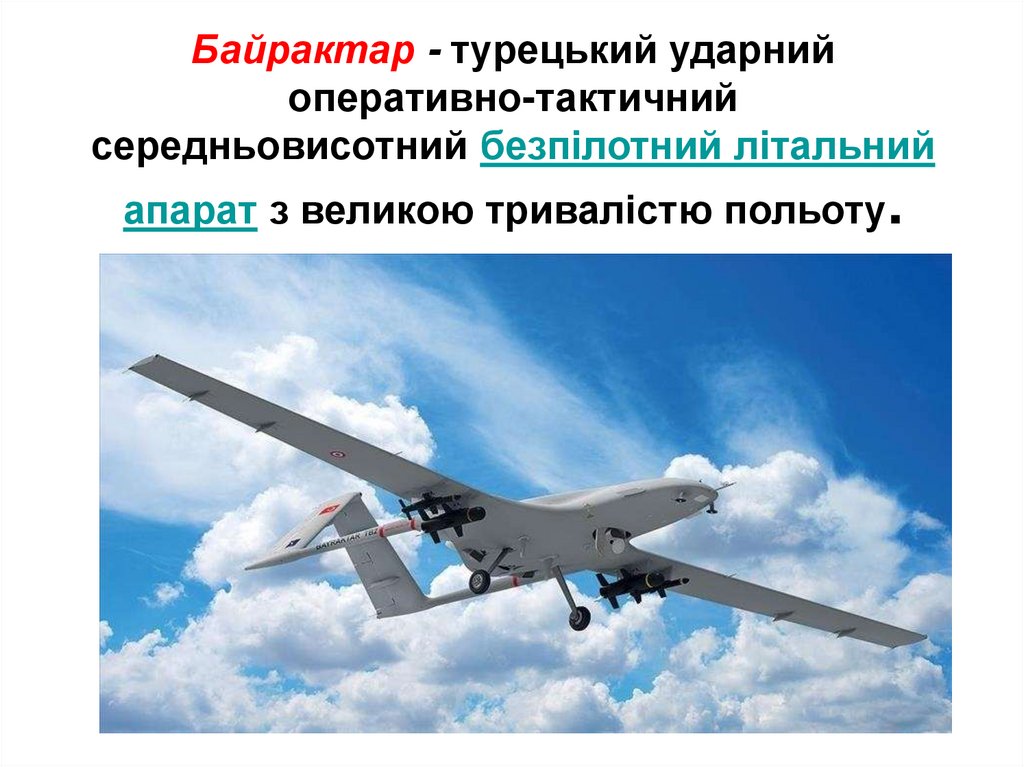 Байрактар - турецький ударний оперативно-тактичний середньовисотний безпілотний літальний апарат з великою тривалістю польоту.