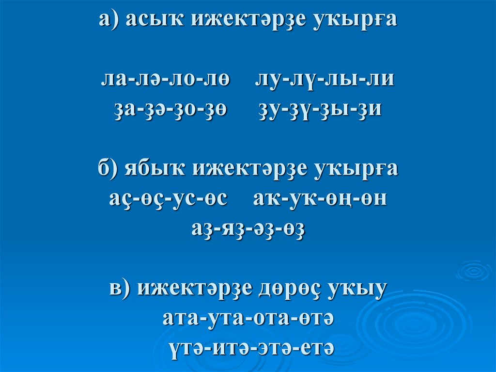 а) асыҡ ижектәрҙе уҡырға ла-лә-ло-лө лу-лү-лы-ли ҙа-ҙә-ҙо-ҙө ҙу-ҙү-ҙы-ҙи б) ябыҡ ижектәрҙе уҡырға аҫ-өҫ-ус-өс аҡ-уҡ-өң-өн
