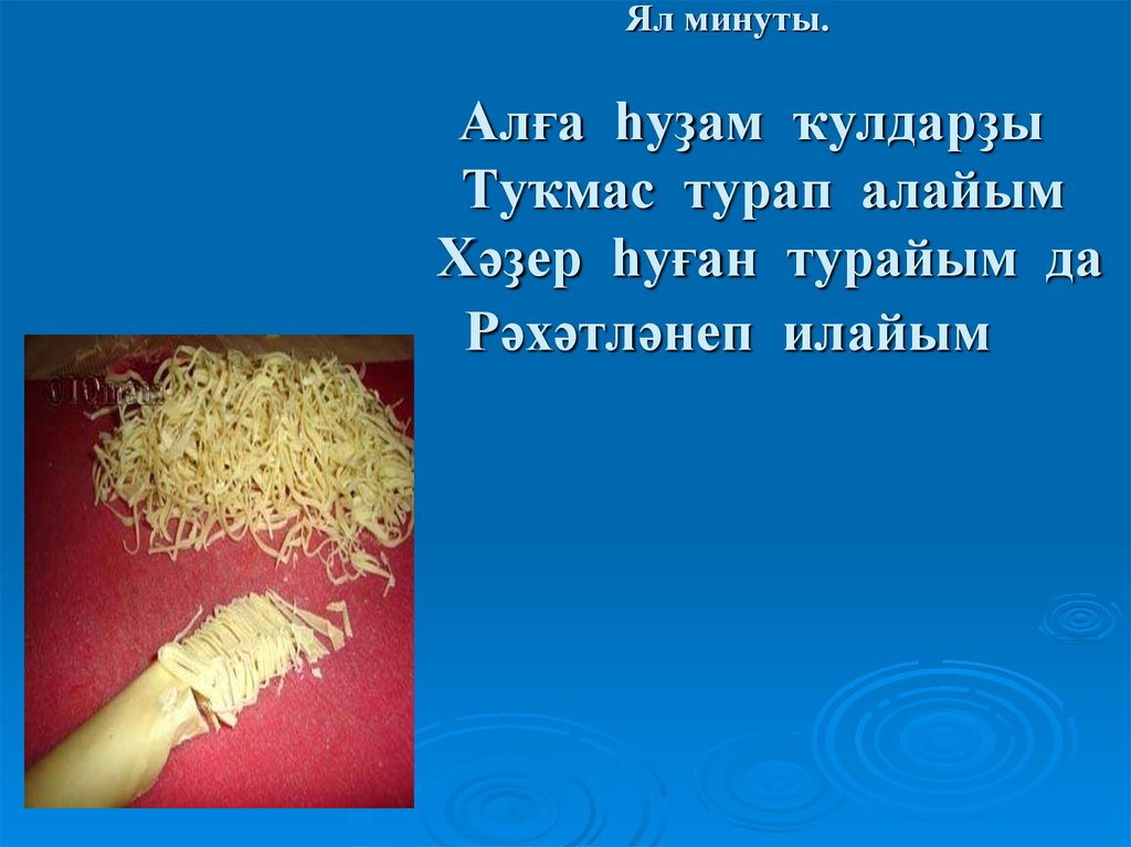 Ял минуты. Алға һуҙам ҡулдарҙы Туҡмас турап алайым Хәҙер һуған турайым да Рәхәтләнеп илайым