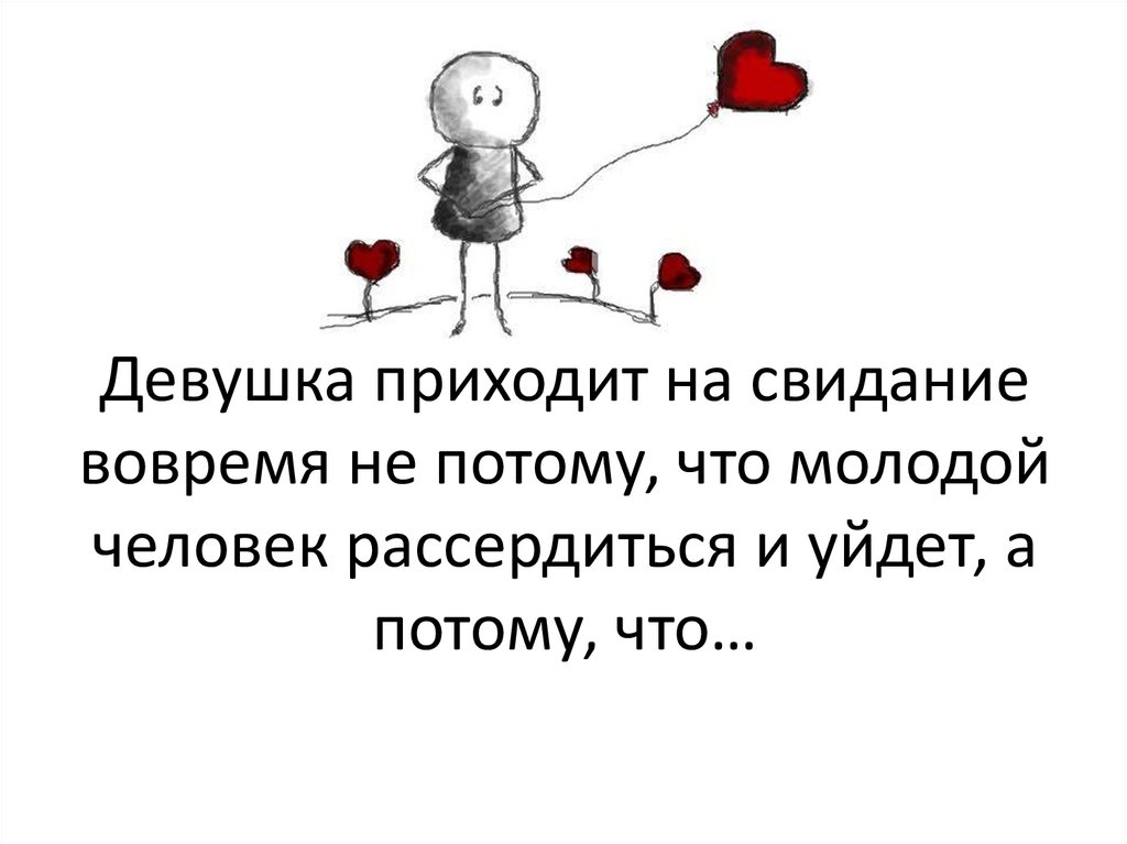 Девушка приходит на свидание вовремя не потому, что молодой человек рассердиться и уйдет, а потому, что…