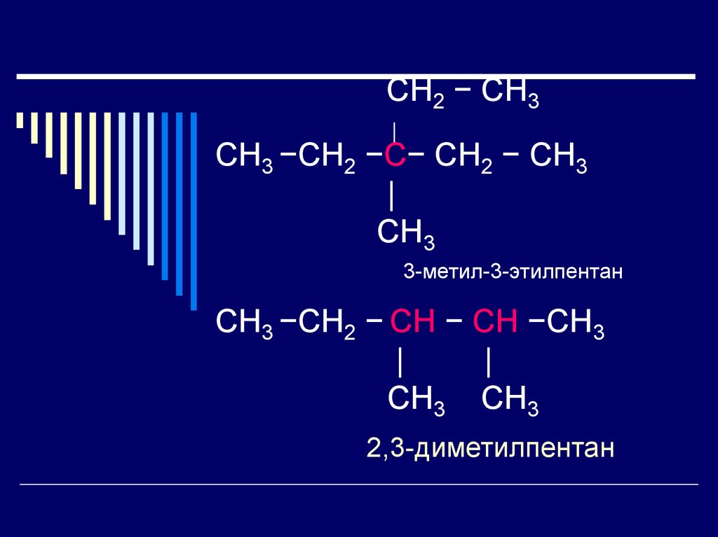 СН2 − СН3 | СН3 −СН2 −С− СН2 − СН3 | СН3 3-метил-3-этилпентан СН3 −СН2 − СН − СН −СН3 | | СН3 СН3