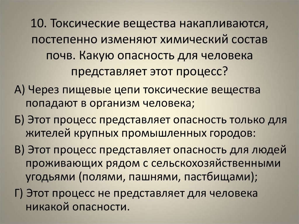 10. Токсические вещества накапливаются, постепенно изменяют химический состав почв. Какую опасность для человека представляет