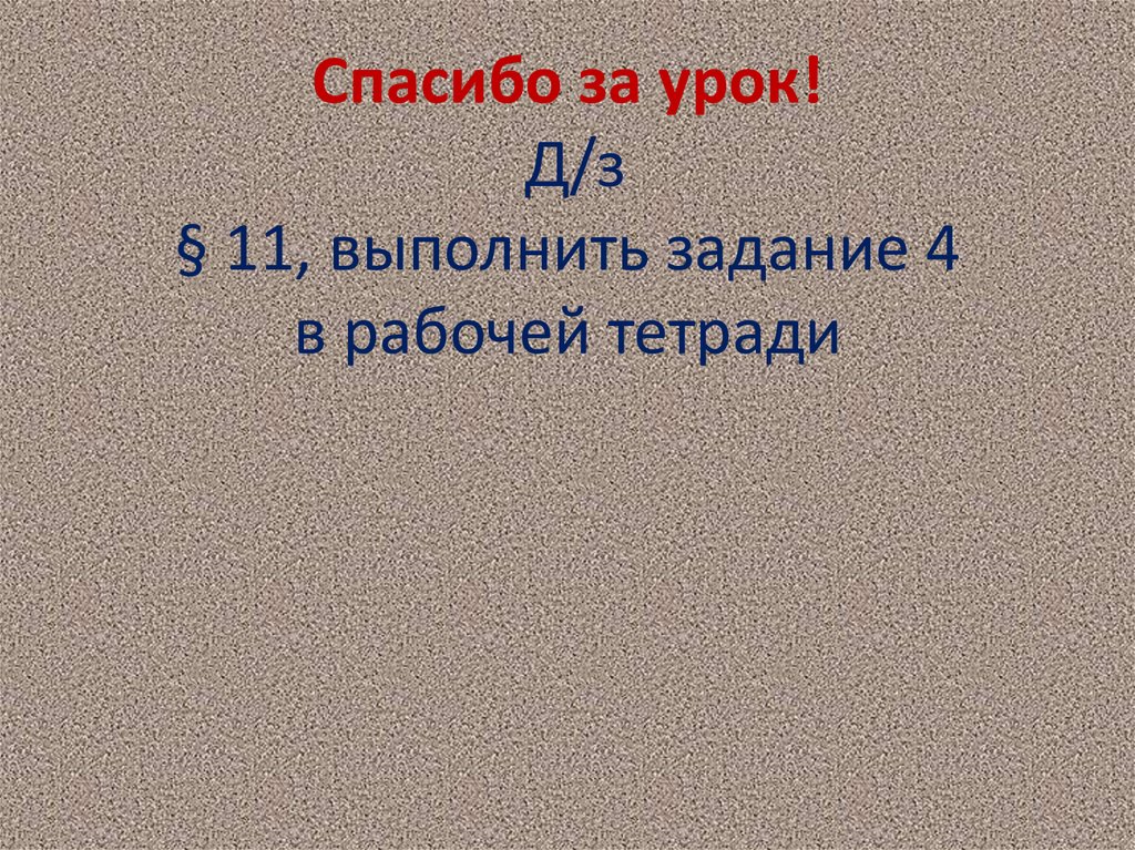 Спасибо за урок! Д/з § 11, выполнить задание 4 в рабочей тетради