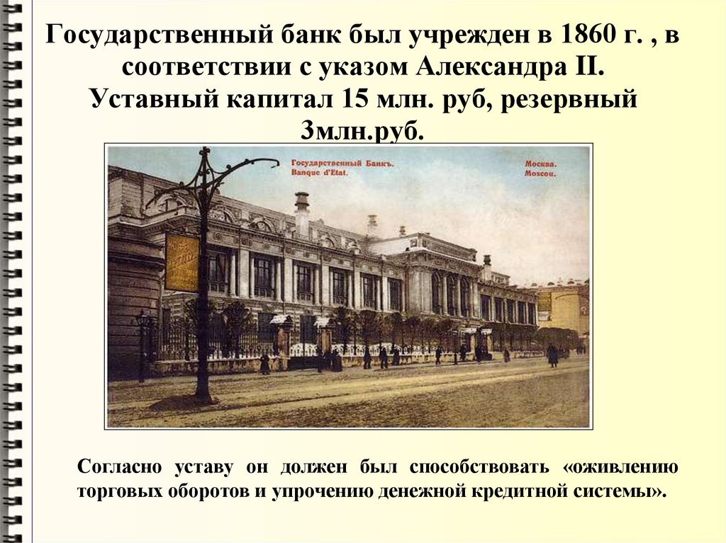 Государственный банк был учрежден в 1860 г. , в соответствии с указом Александра II. Уставный капитал 15 млн. руб, резервный