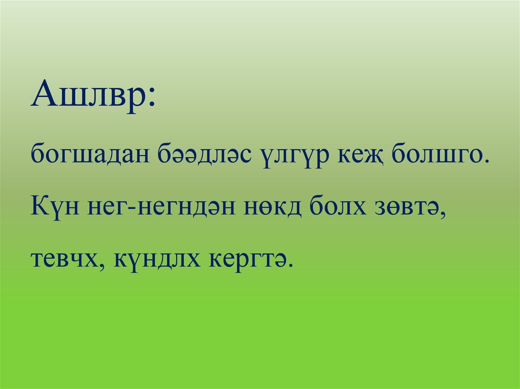 Ашлвр: богшадан бəəдлəс үлгүр кеҗ болшго. Күн нег-негндəн нөкд болх зөвтə, тевчх, күндлх кергтə.