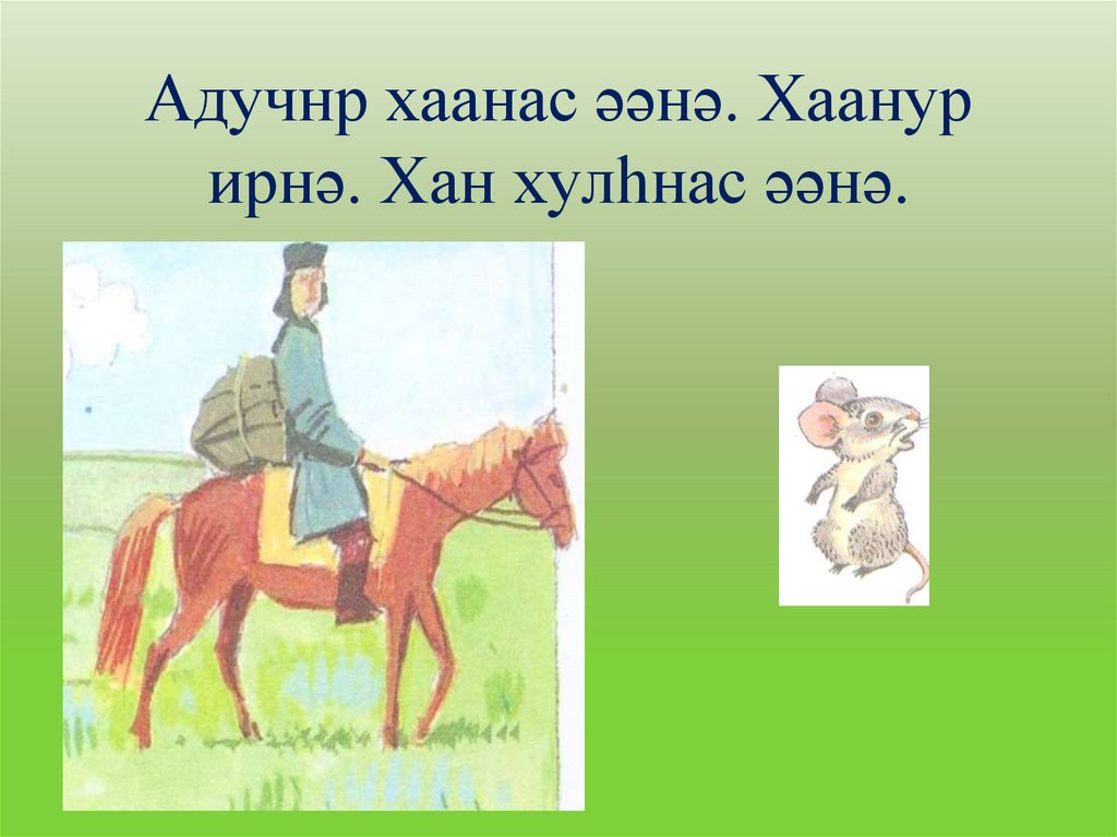 Адучнр хаанас əəнə. Хаанур ирнə. Хан хулһнас əəнə.