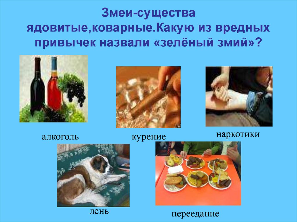 Змеи-существа ядовитые,коварные.Какую из вредных привычек назвали «зелёный змий»?