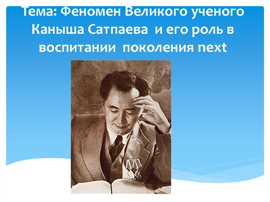 Тема: Феномен Великого ученого Каныша Сатпаева и его роль в воспитании поколения next