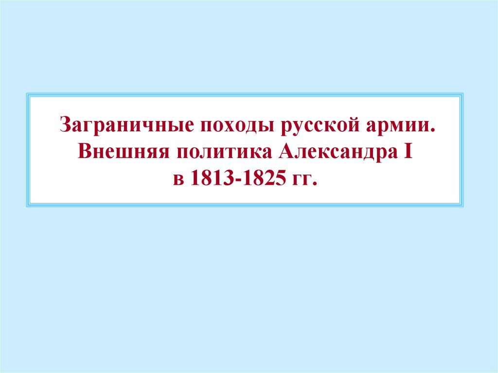 Заграничные походы русской армии внешняя политика александра 1 в 1813 1825 презентация