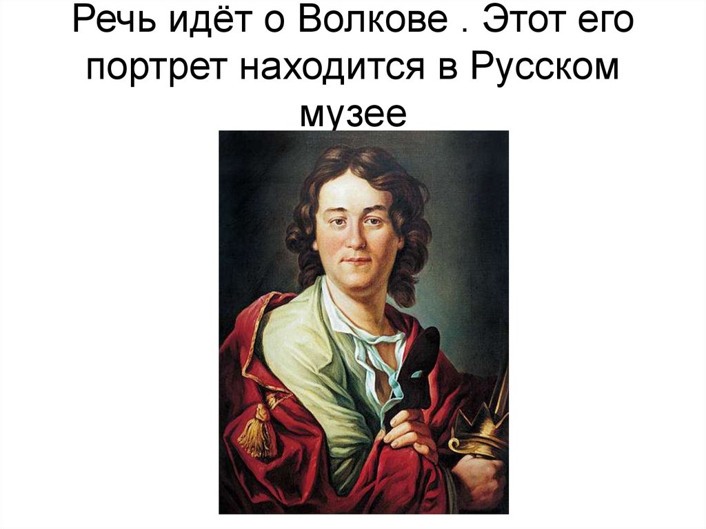 Речь идёт о Волкове . Этот его портрет находится в Русском музее
