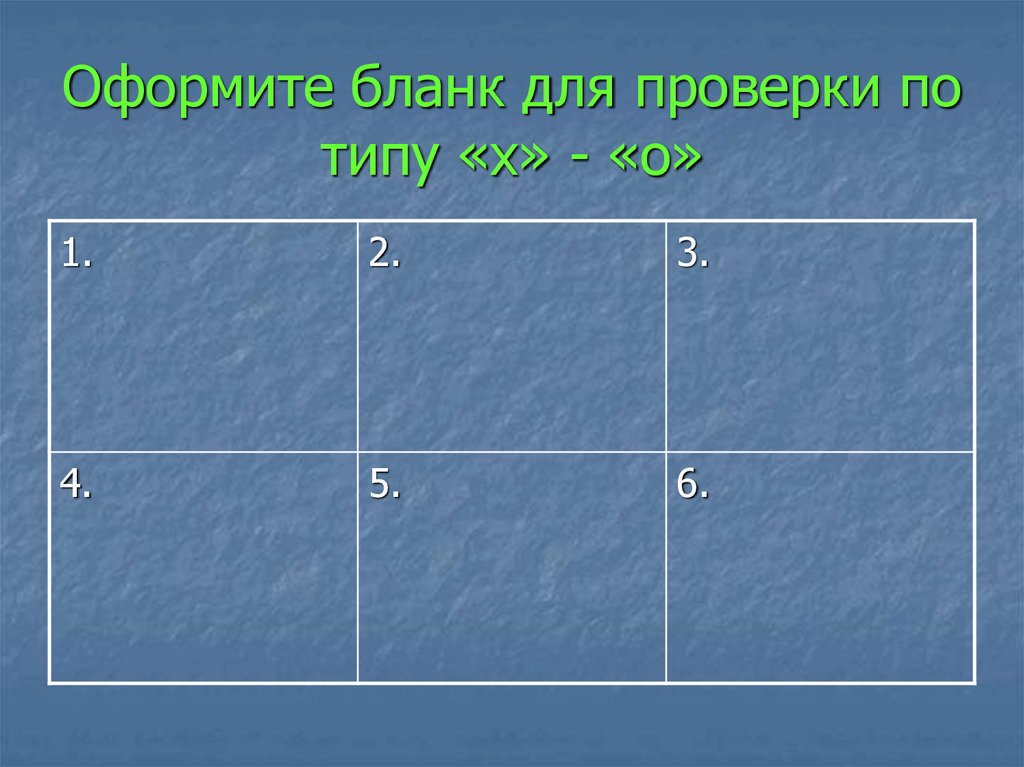 Оформите бланк для проверки по типу «х» - «о»