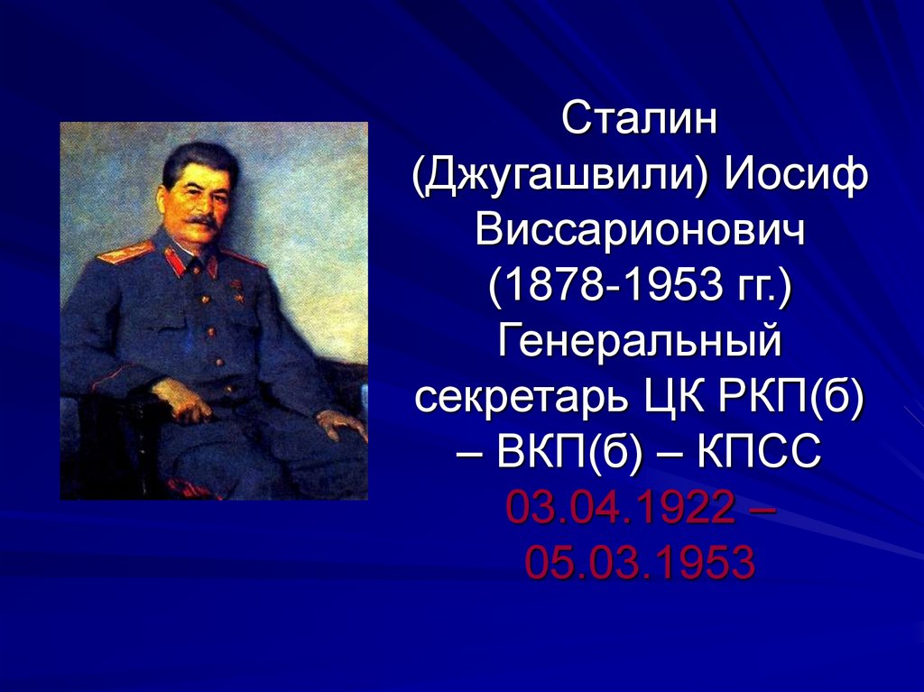 Сталин (Джугашвили) Иосиф Виссарионович (1878-1953 гг.) Генеральный секретарь ЦК РКП(б) – ВКП(б) – КПСС 03.04.1922 – 05.03.1953
