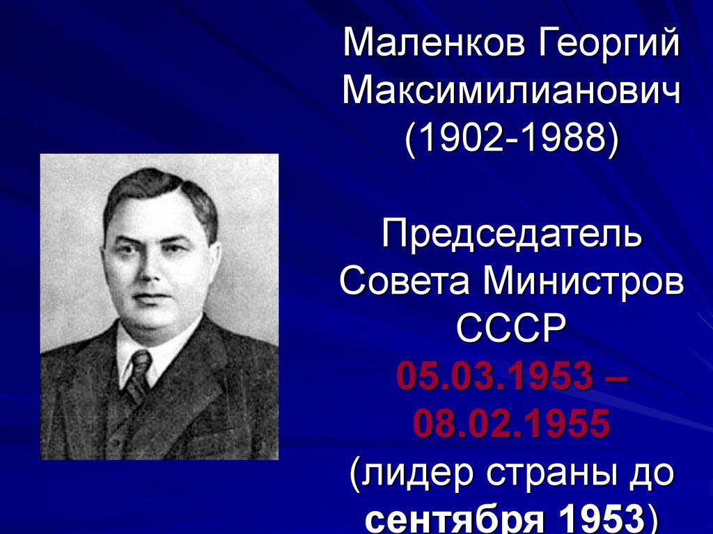 Маленков Георгий Максимилианович (1902-1988) Председатель Совета Министров СССР 05.03.1953 – 08.02.1955 (лидер страны до