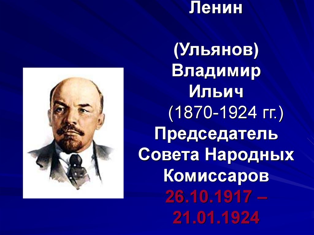Ленин (Ульянов) Владимир Ильич (1870-1924 гг.) Председатель Совета Народных Комиссаров 26.10.1917 – 21.01.1924