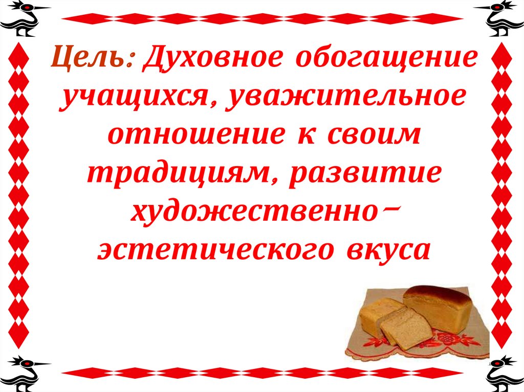 Цель: Духовное обогащение учащихся, уважительное отношение к своим традициям, развитие художественно-эстетического вкуса