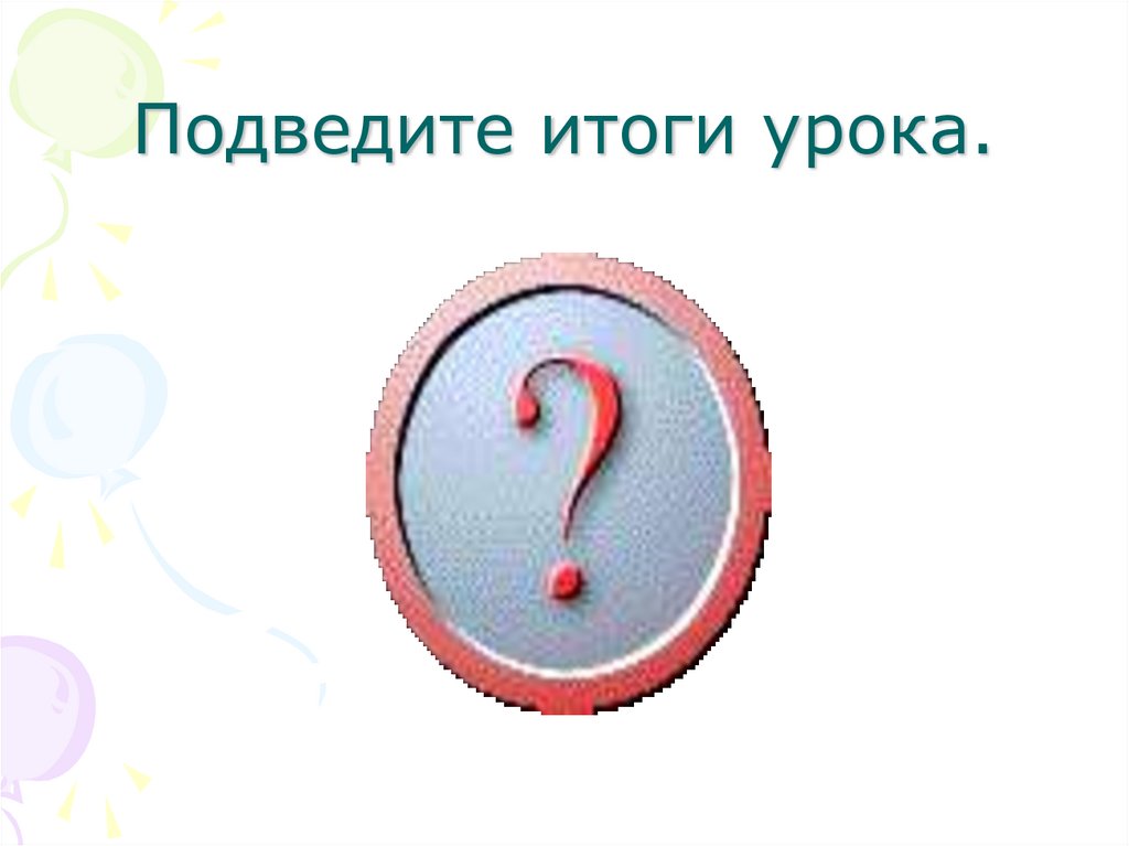 Подведите итоги урока.