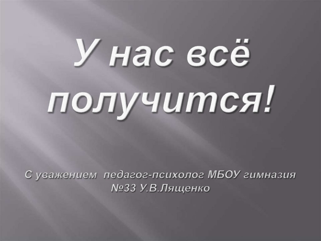 У нас всё получится! С уважением педагог-психолог МБОУ гимназия №33 У.В.Лященко