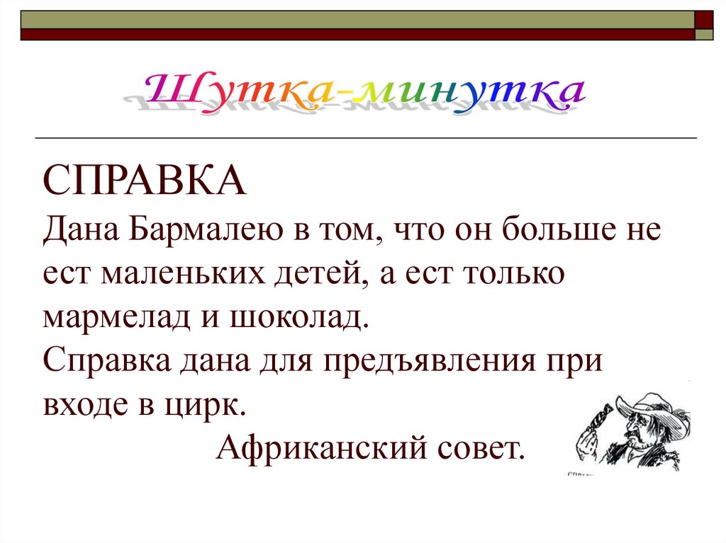 СПРАВКА Дана Бармалею в том, что он больше не ест маленьких детей, а ест только мармелад и шоколад. Справка дана для