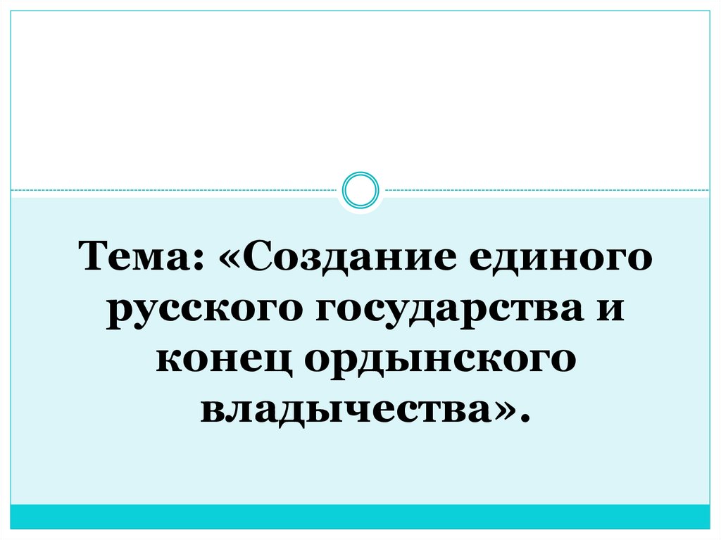 Создание единого русского государства и конец ордынского владычества презентация