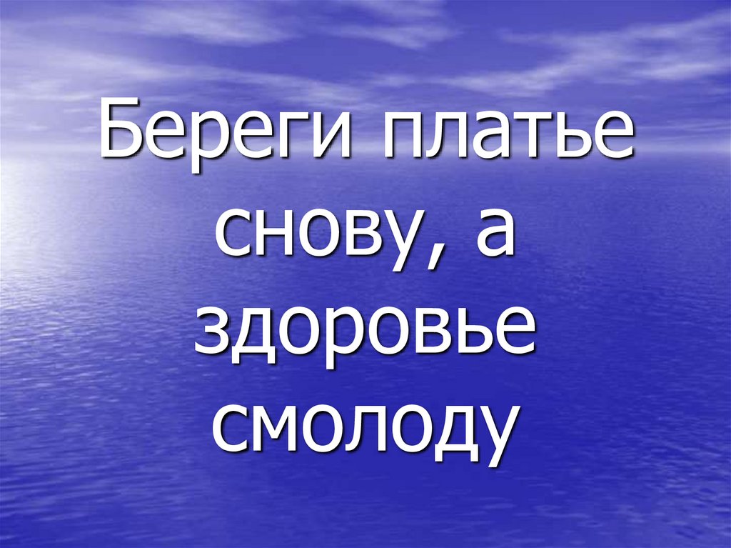 Береги платье снову, а здоровье смолоду
