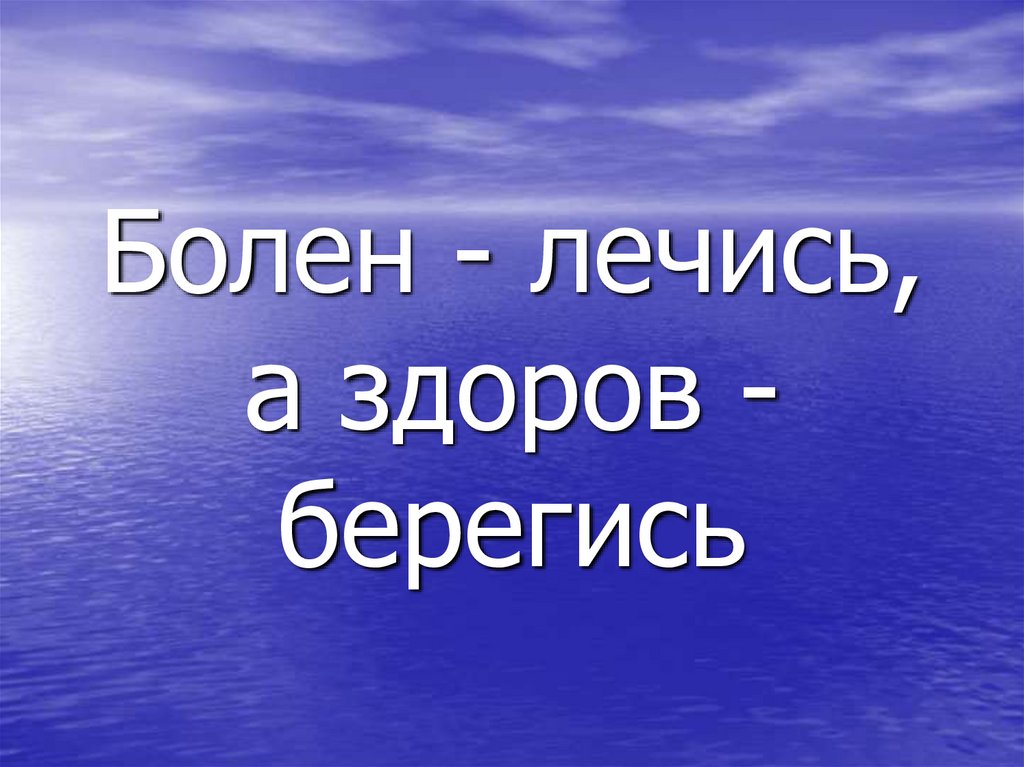 Болен - лечись, а здоров - берегись